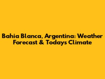 Bahia Blanca, Argentina: Weather Forecast & Today's Climate
