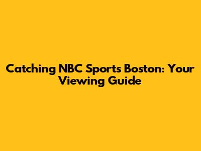 Catching NBC Sports Boston: Your Viewing Guide