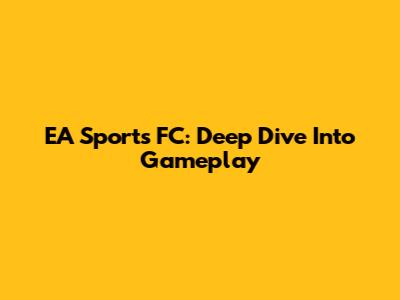 EA Sports FC: Deep Dive Into Gameplay
