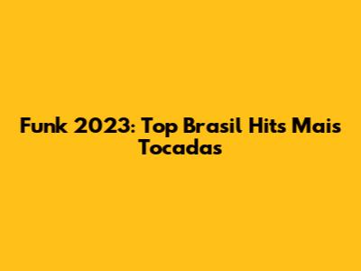 Funk 2023: Top Brasil Hits Mais Tocadas