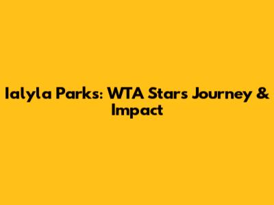 Ialyla Parks: WTA Star's Journey & Impact