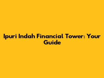 Ipuri Indah Financial Tower: Your Guide