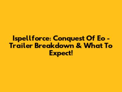 Ispellforce: Conquest Of Eo - Trailer Breakdown & What To Expect!