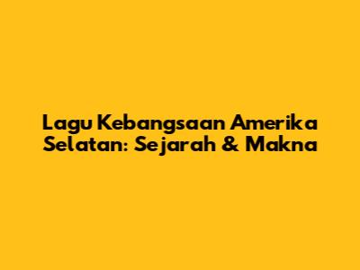 Lagu Kebangsaan Amerika Selatan: Sejarah & Makna