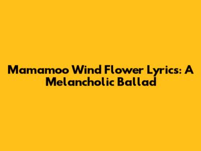 Mamamoo Wind Flower Lyrics: A Melancholic Ballad