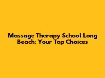 Massage Therapy School Long Beach: Your Top Choices