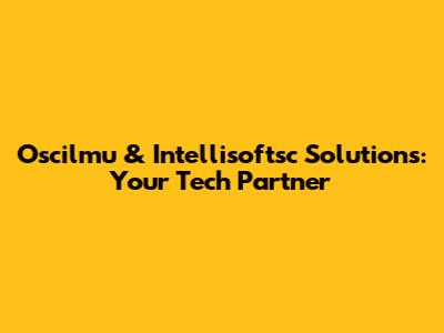 Oscilmu & Intellisoftsc Solutions: Your Tech Partner