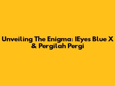 Unveiling The Enigma: IEyes Blue X & Pergilah Pergi